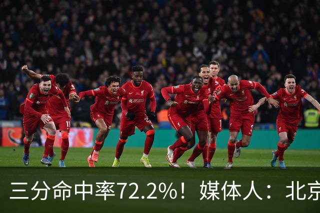 三分命中率72.2%！媒体人：北京这样的命中率 有无布朗都无人能挡