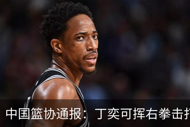中国篮协通报：丁奕可挥右拳击打华中科大队18号运动员，挥左拳击打9号运动员，被禁赛八场