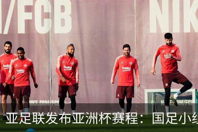 亚足联发布亚洲杯赛程：国足小组赛均定于北京时间2130开球