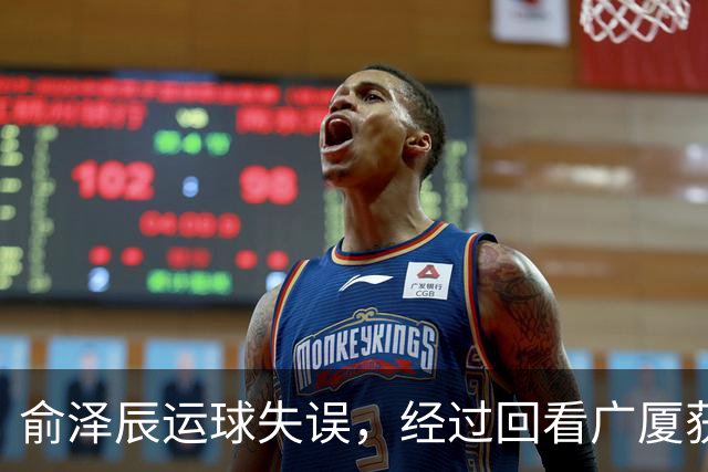 俞泽辰运球失误，经过回看广厦获得球权