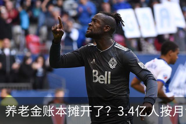 养老金账本摊开了？3.4亿人按月领钱，每4个中国人就有1个在拿