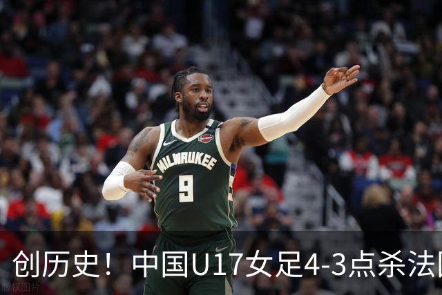 创历史！中国U17女足4‑3点杀法国进8强 牛子琪2扑点