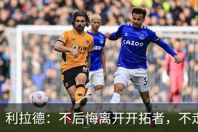 利拉德：不后悔离开开拓者，不走就组不起现在这套阵容