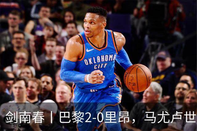 剑南春丨巴黎2-0里昂，马尤卢世界波，霍茨建功