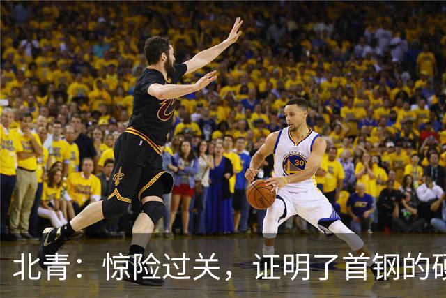 北青：惊险过关，证明了首钢的硬实力和阵容的深度与厚度之强