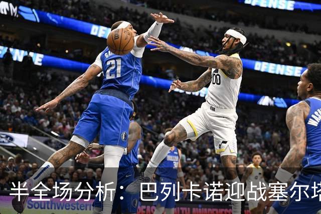 半全场分析：巴列卡诺迎战塞尔塔，半场胶着或成主线
