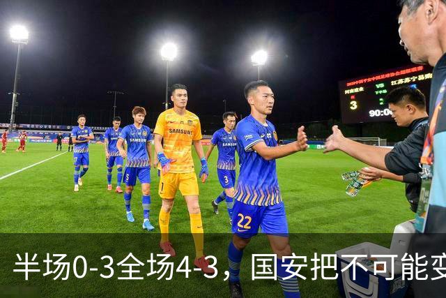 半场0-3全场4-3，国安把不可能变成比分牌，河南把不可能变成笑话