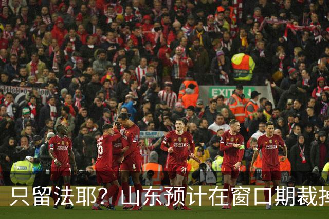 只留法耶？山东预计在窗口期裁掉班顿和普卢默！邱彪另寻外援