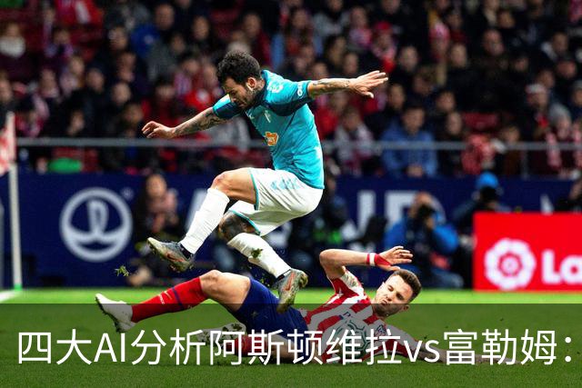四大AI分析阿斯顿维拉vs富勒姆：三家支持主胜，Kimi看好平局