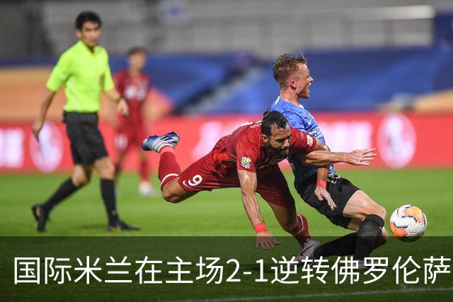 国际米兰在主场2-1逆转佛罗伦萨，开局8轮不败。