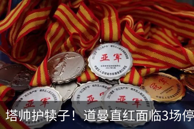 塔帅护犊子！道曼直红面临3场停赛 阿森纳将提起上诉