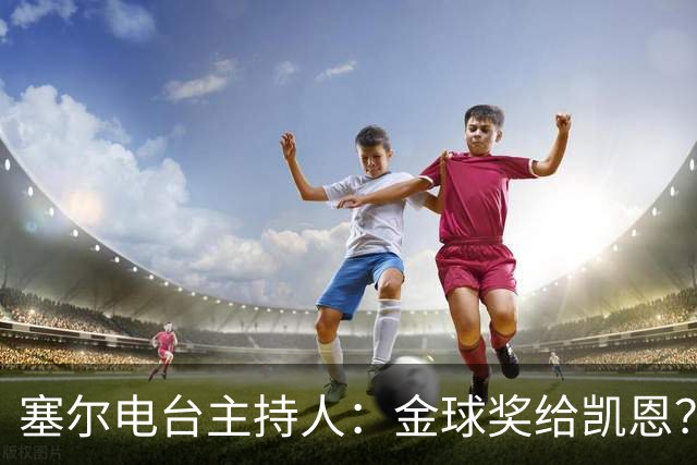塞尔电台主持人：金球奖给凯恩？我们有世界杯就好