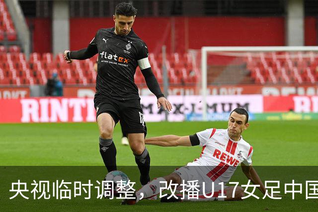 央视临时调整，改播U17女足中国队战美国队