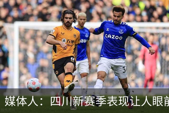 媒体人：四川新赛季表现让人眼前一亮 今天输42分可要警惕