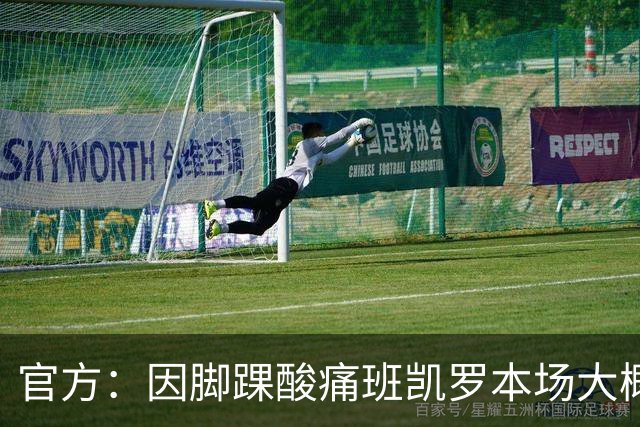 官方：因脚踝酸痛班凯罗本场大概率不会回归