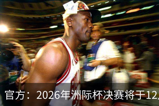 官方：2026年洲际杯决赛将于12月16日在卡塔尔举行