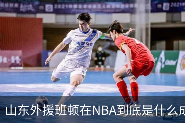 山东外援班顿在NBA到底是什么成色？为啥会打得这么拉？