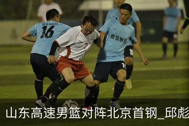 山东高速男篮对阵北京首钢 邱彪强调防守与态度