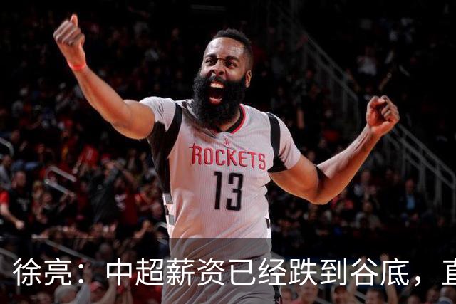 徐亮：中超薪资已经跌到谷底，直言再降下去就真没人踢球了！