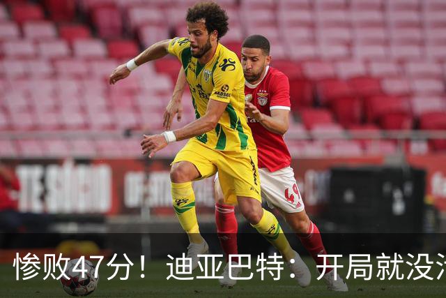 惨败47分！迪亚巴特：开局就没活力，输球是必然