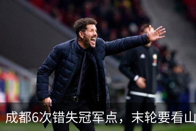 成都6次错失冠军点，末轮要看山东脸色！这中超冠军到底有多离谱？