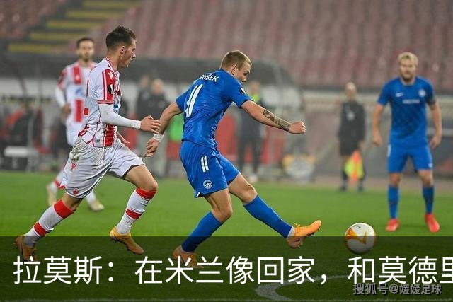 拉莫斯：在米兰像回家，和莫德里奇相处很好