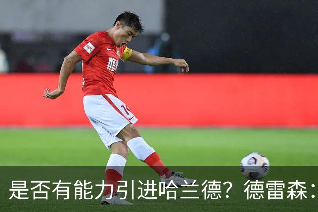 是否有能力引进哈兰德？德雷森：拜仁已证明能签下英超球员