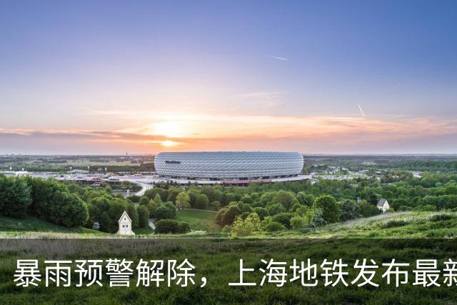 暴雨预警解除，上海地铁发布最新公告！台风“蔷琵”减弱为热带风暴，接下来的天气→