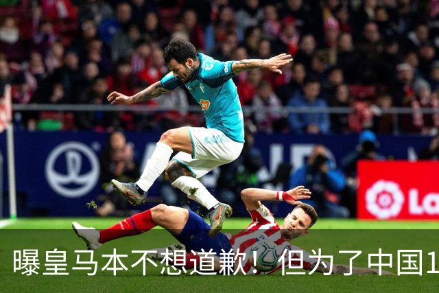 曝皇马本不想道歉！但为了中国1年1.5亿元的赞助费，被迫违心发文
