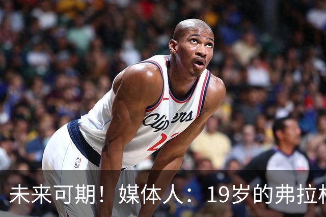 未来可期！媒体人：19岁的弗拉格愈发全能 这只是他的第2个赛季