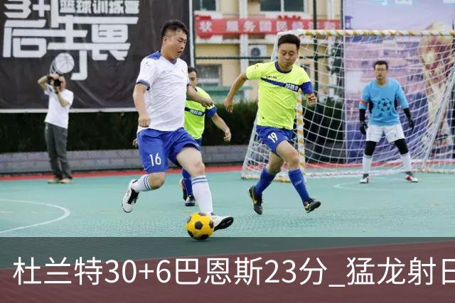 杜兰特30+6巴恩斯23分 猛龙射日结束两连败
