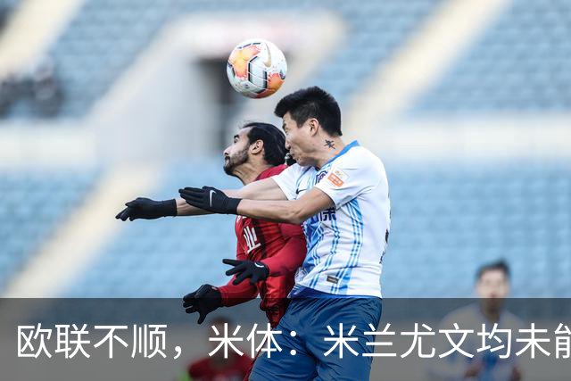 欧联不顺，米体：米兰尤文均未能找到稳定且有效的战术体系