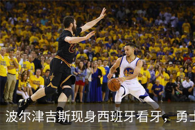 波尔津吉斯现身西班牙看牙，勇士已将其缺阵改为“无故缺席”