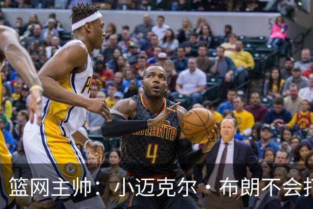 篮网主帅：小迈克尔·布朗不会打满82场，背靠背也不打