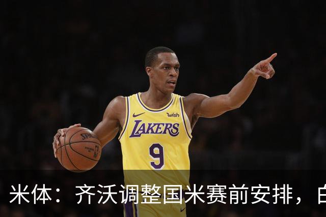 米体：齐沃调整国米赛前安排，白天给自由，但晚间仍集中过夜