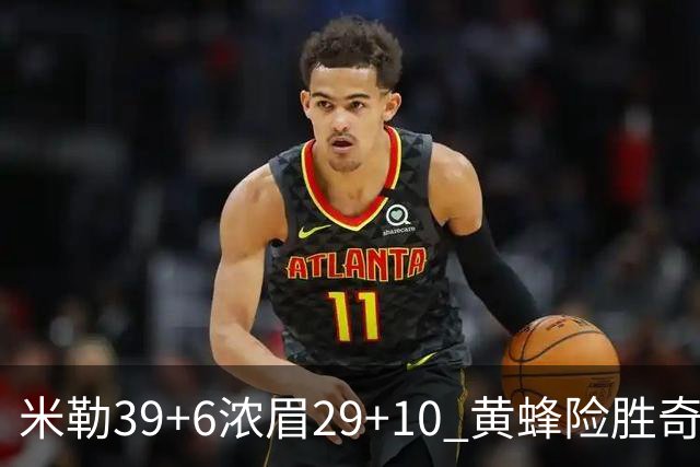 米勒39+6浓眉29+10 黄蜂险胜奇才喜迎连胜