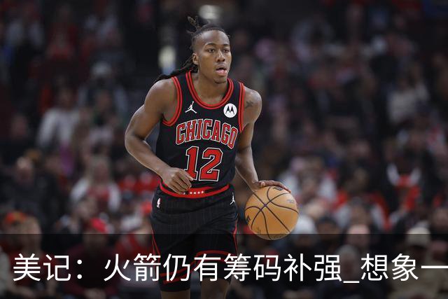 美记：火箭仍有筹码补强 想象一下欧文加盟会怎样