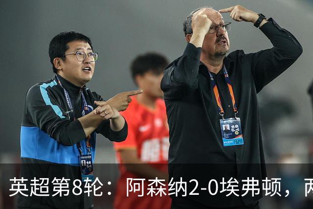 英超第8轮：阿森纳2-0埃弗顿，两大铁卫双双破门