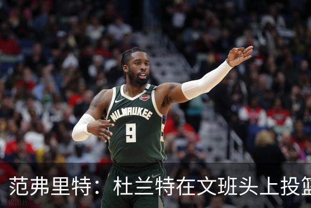 范弗里特：杜兰特在文班头上投篮，就像文班只有1.78米