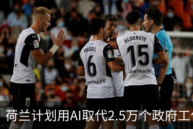 荷兰计划用AI取代2.5万个政府工作岗位，目标节省35亿欧元