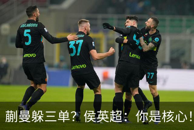 蒯曼躲三单？侯英超：你是核心！实力最强排名最高 就应该冲在最前面