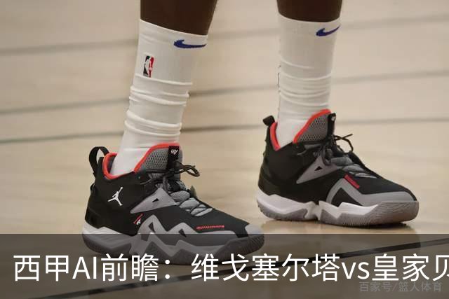 西甲AI前瞻：维戈塞尔塔vs皇家贝蒂斯，五连平的中游碰欧冠区