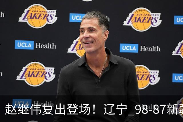 赵继伟复出登场！辽宁 98-87新疆四战全胜 库珀 27+5+11 主导全场
