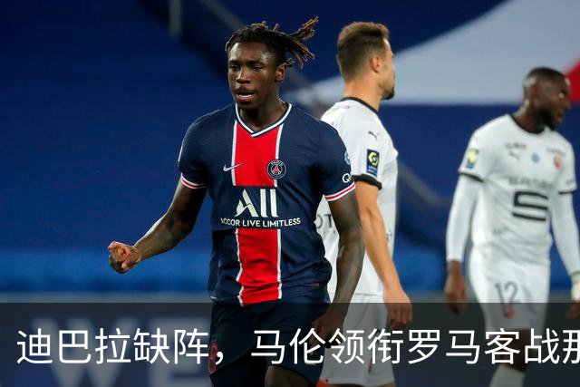 迪巴拉缺阵，马伦领衔罗马客战那不勒斯