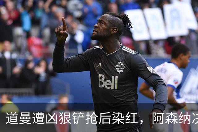道曼遭凶狠铲抢后染红，阿森纳决定上诉