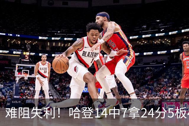 难阻失利！哈登14中7拿24分5板4助 罚球9中7