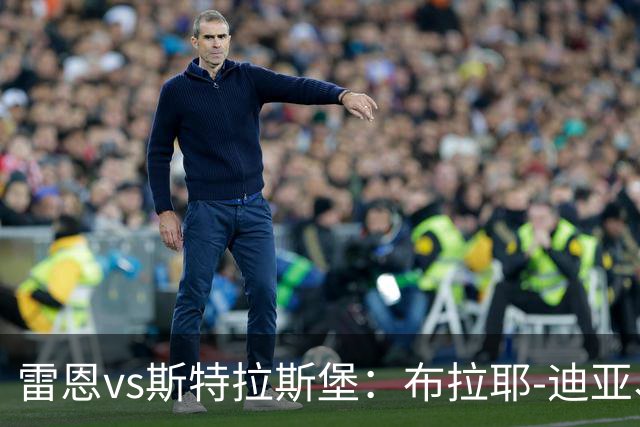 雷恩vs斯特拉斯堡：布拉耶-迪亚、塞巴斯蒂安-希曼斯基首发，雷纳、菲利普-约恩森出战