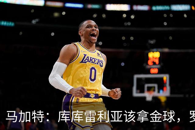 马加特：库库雷利亚该拿金球，罗德里、法比安排名二三位