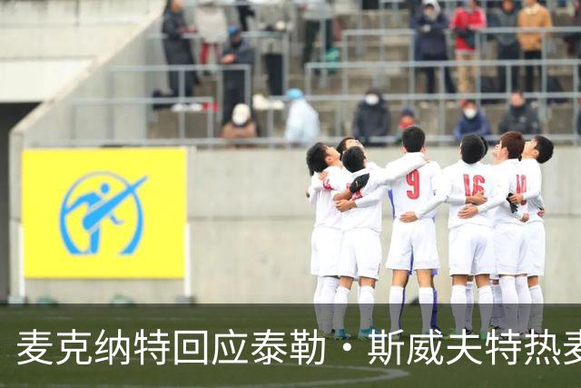 麦克纳特回应泰勒·斯威夫特热麦事件：那句话是随口一说