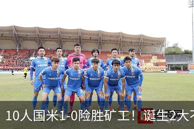 10人国米1-0险胜矿工！诞生2大不可思议，还有2个不争的事实！